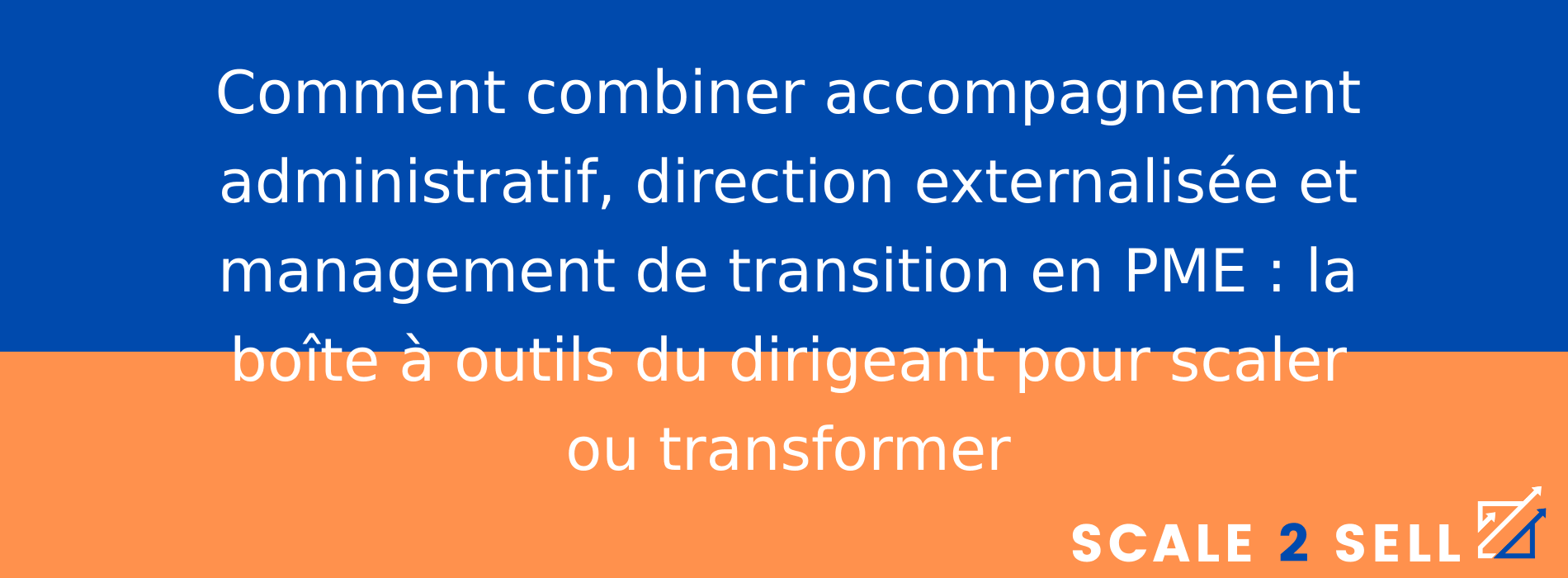 Comment combiner accompagnement administratif, direction externalisée et management de transition en PME : la boîte à outils du dirigeant pour scaler ou transformer