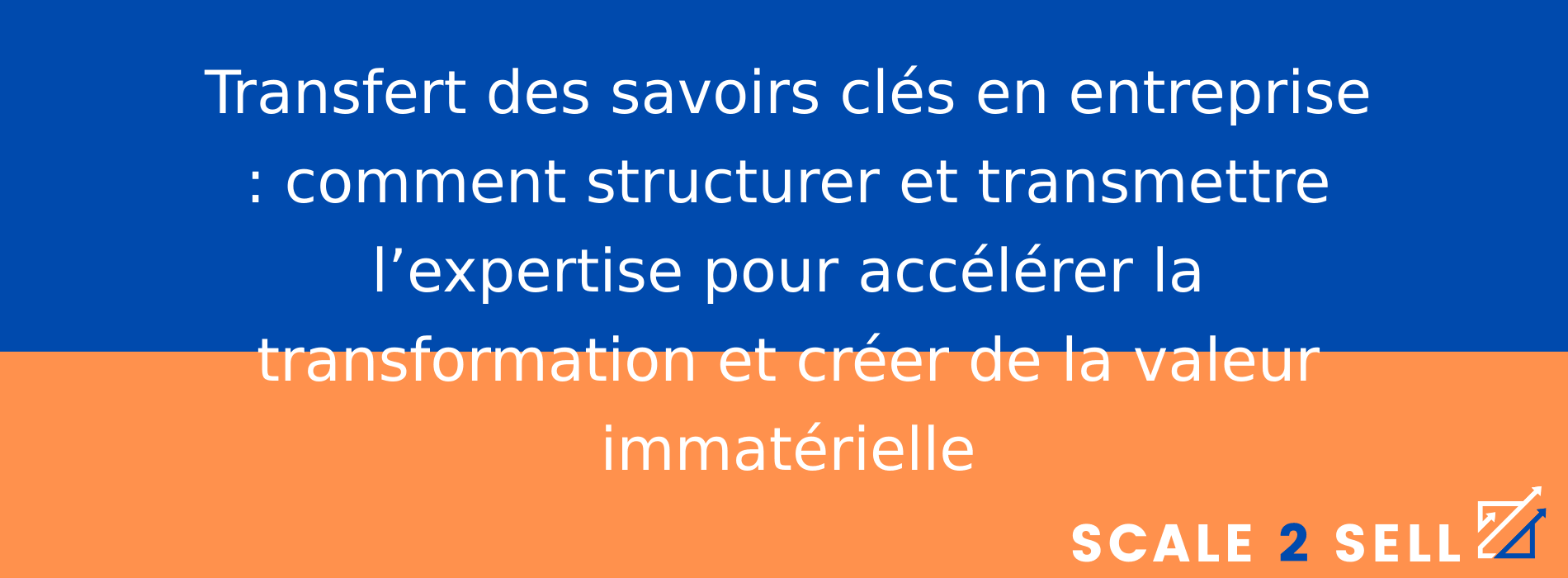 Transfert des savoirs clés en entreprise : comment structurer et transmettre l’expertise pour accélérer la transformation et créer de la valeur immatérielle