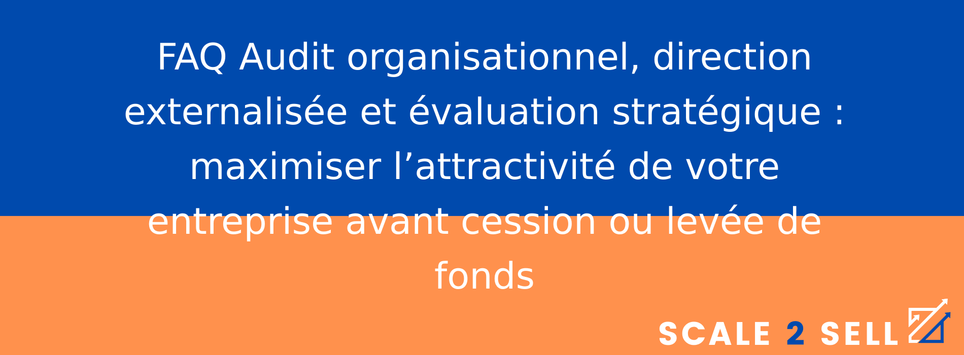 FAQ Audit organisationnel, direction externalisée et évaluation stratégique : maximiser l’attractivité de votre entreprise avant cession ou levée de fonds