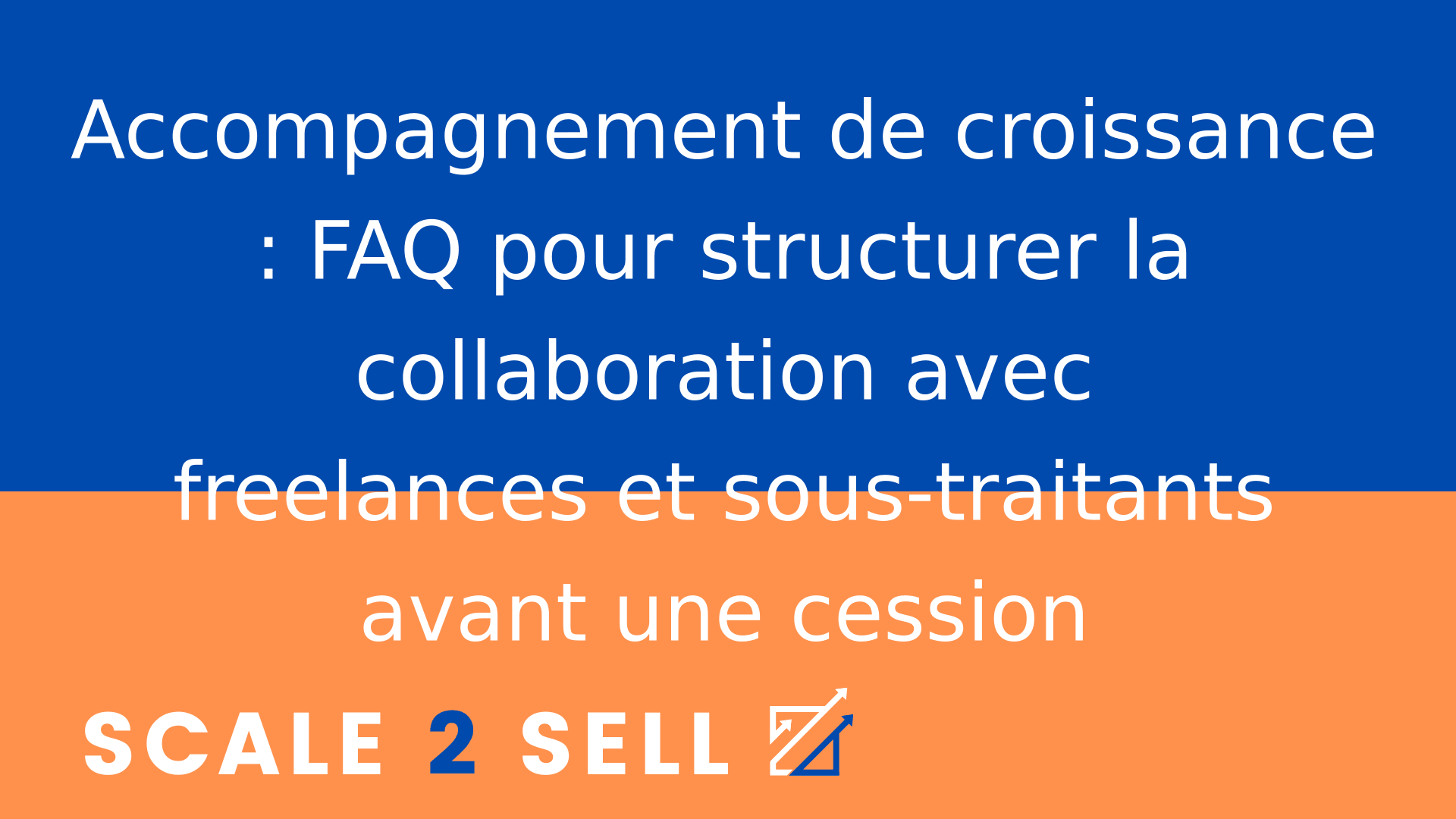 Accompagnement de croissance : FAQ pour structurer la collaboration avec freelances et sous-traitants avant une cession