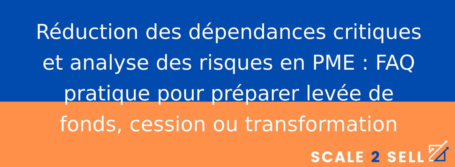 Réduction des dépendances critiques et analyse des risques en PME : FAQ pratique pour préparer levée de fonds, cession ou transformation