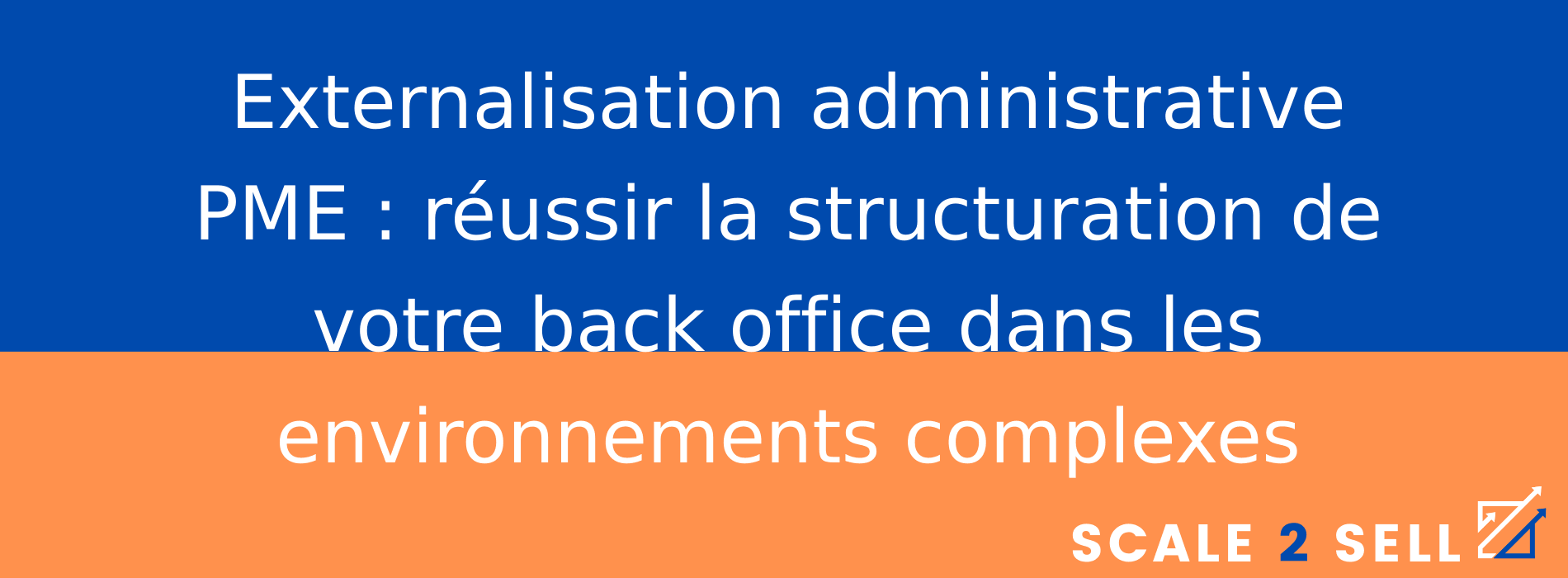 Externalisation administrative PME : réussir la structuration de votre back office dans les environnements complexes