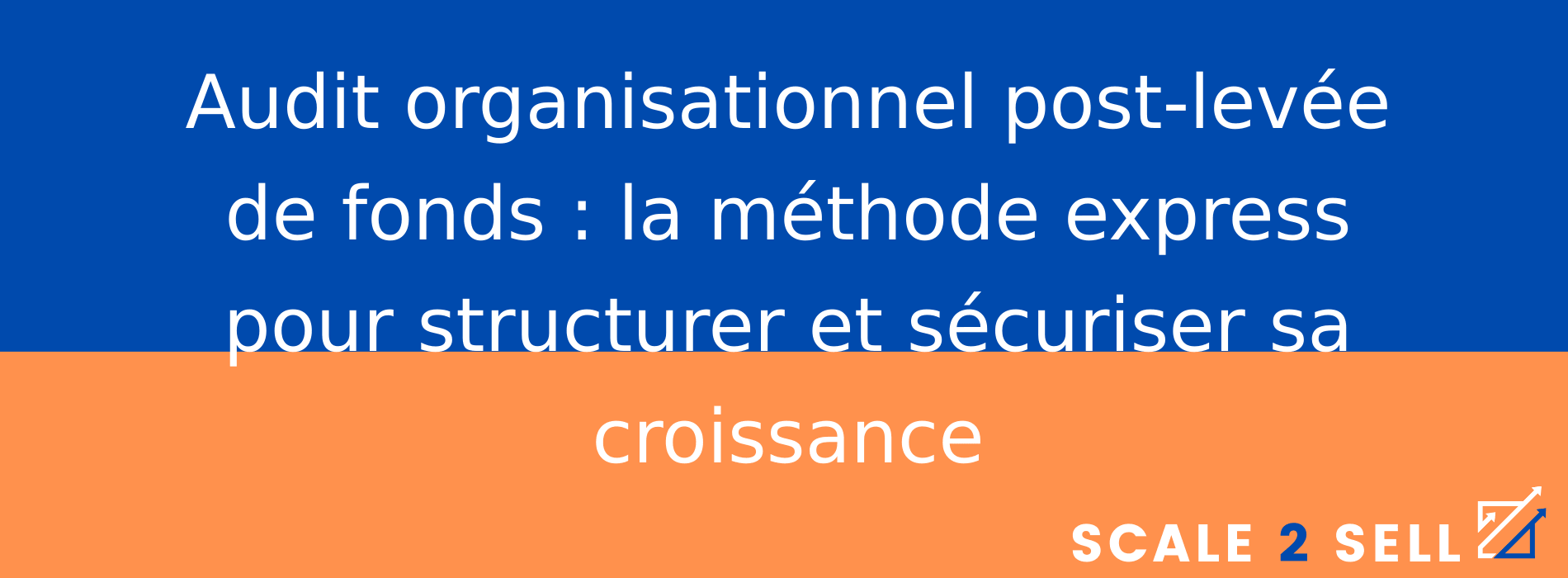 Audit organisationnel post-levée de fonds : la méthode express pour structurer et sécuriser sa croissance