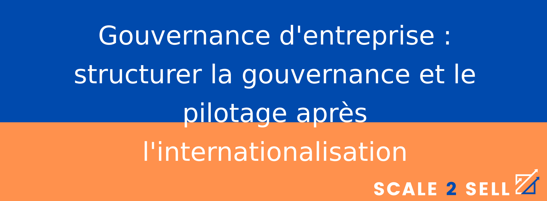 Gouvernance d'entreprise : structurer la gouvernance et le pilotage après l'internationalisation