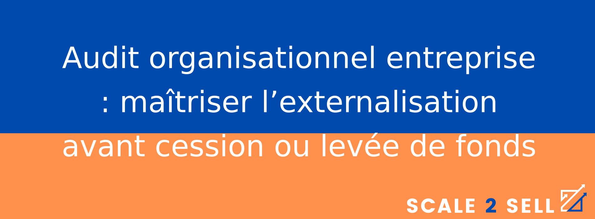 Audit organisationnel entreprise : maîtriser l’externalisation avant cession ou levée de fonds