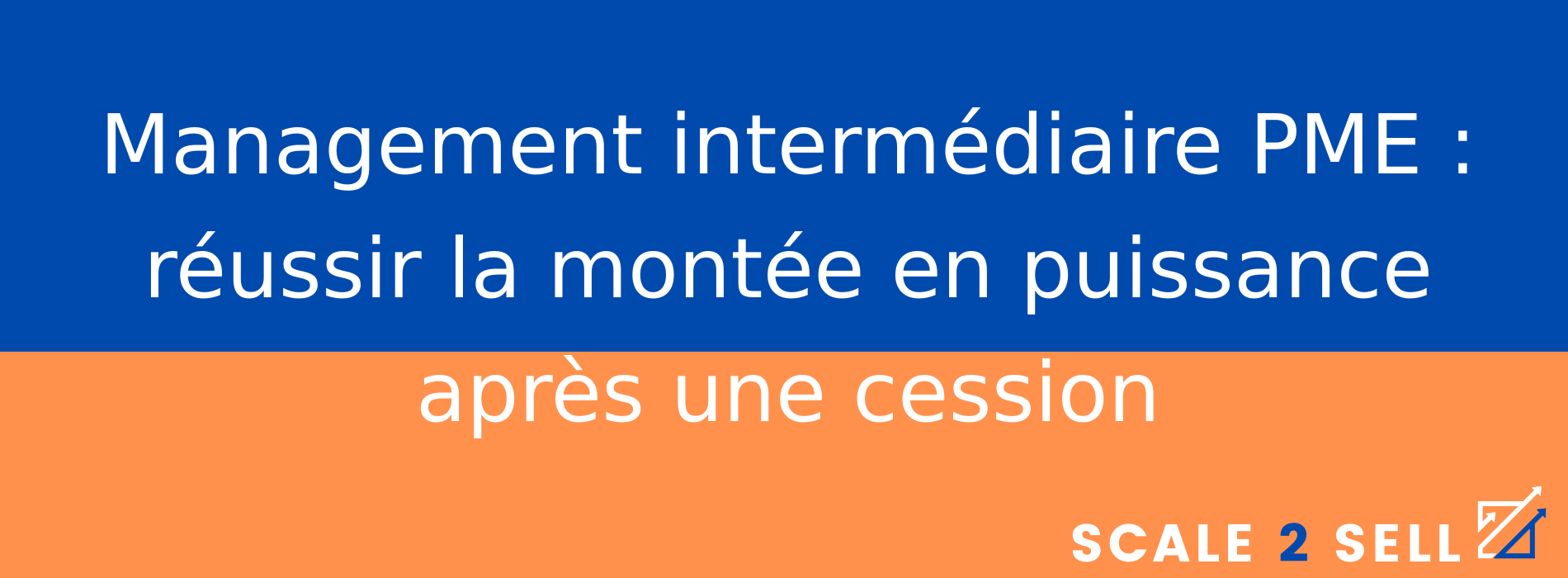 Management intermédiaire PME : réussir la montée en puissance après une cession