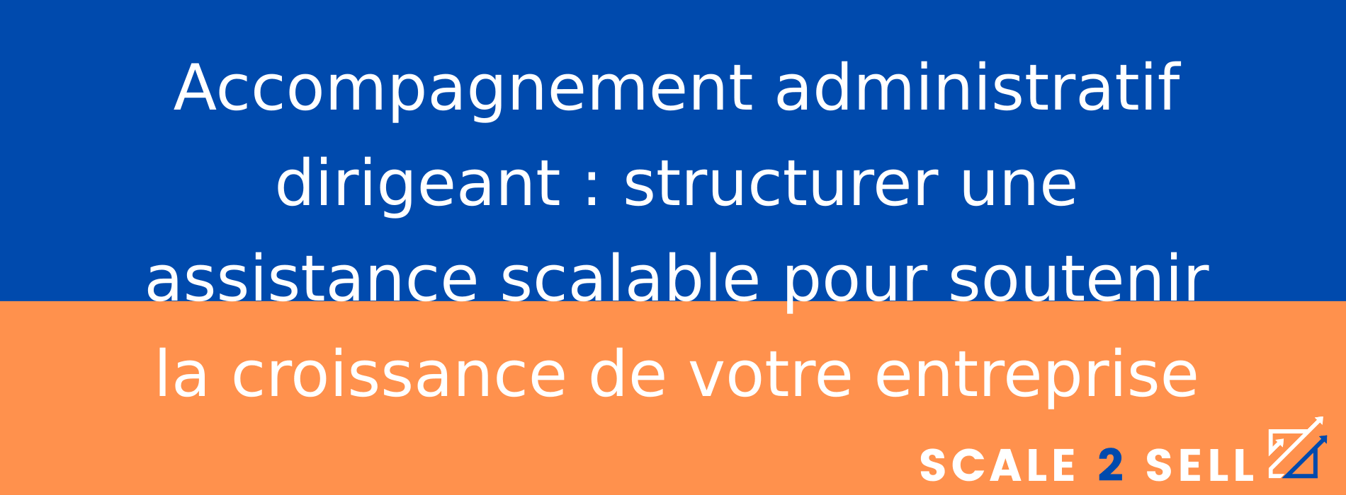 Accompagnement administratif dirigeant : structurer une assistance scalable pour soutenir la croissance de votre entreprise