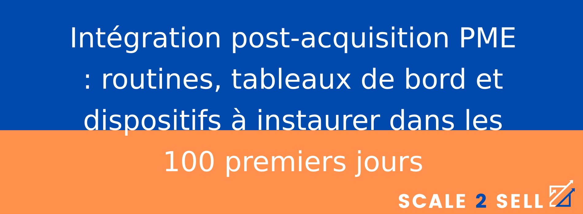 Intégration post-acquisition PME : routines, tableaux de bord et dispositifs à instaurer dans les 100 premiers jours