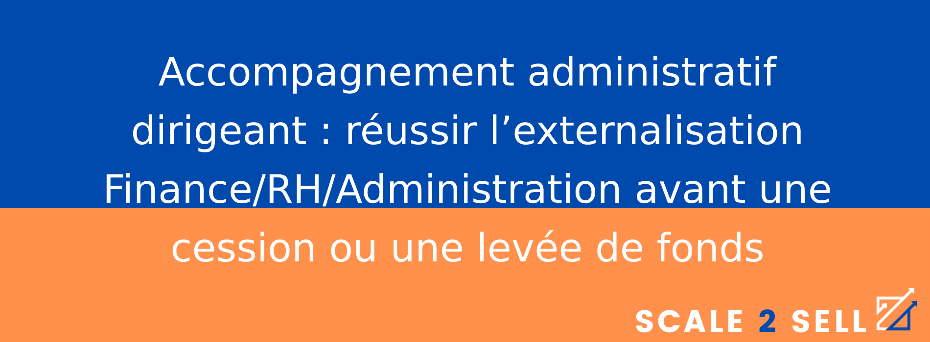 Accompagnement administratif dirigeant : réussir l’externalisation Finance/RH/Administration avant une cession ou une levée de fonds