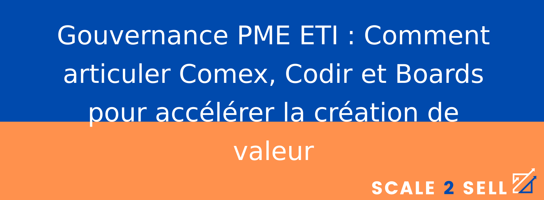 Gouvernance PME ETI : Comment articuler Comex, Codir et Boards pour accélérer la création de valeur