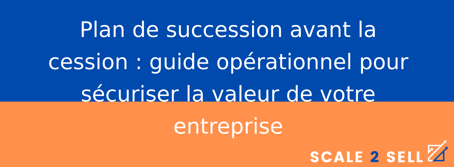 Plan de succession avant la cession : guide opérationnel pour sécuriser la valeur de votre entreprise