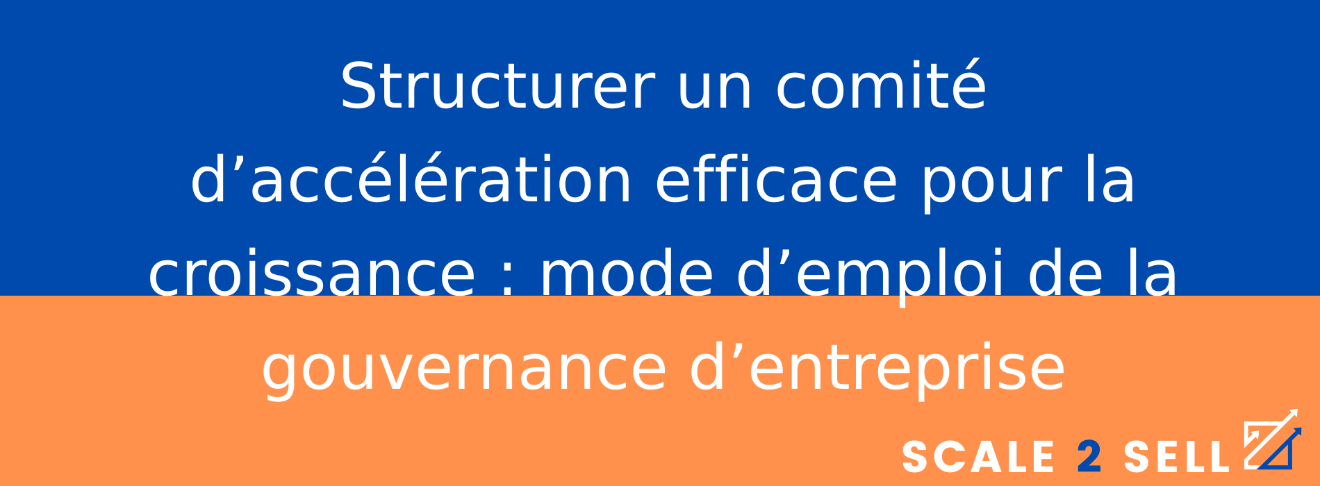 Structurer un comité d’accélération efficace pour la croissance : mode d’emploi de la gouvernance d’entreprise