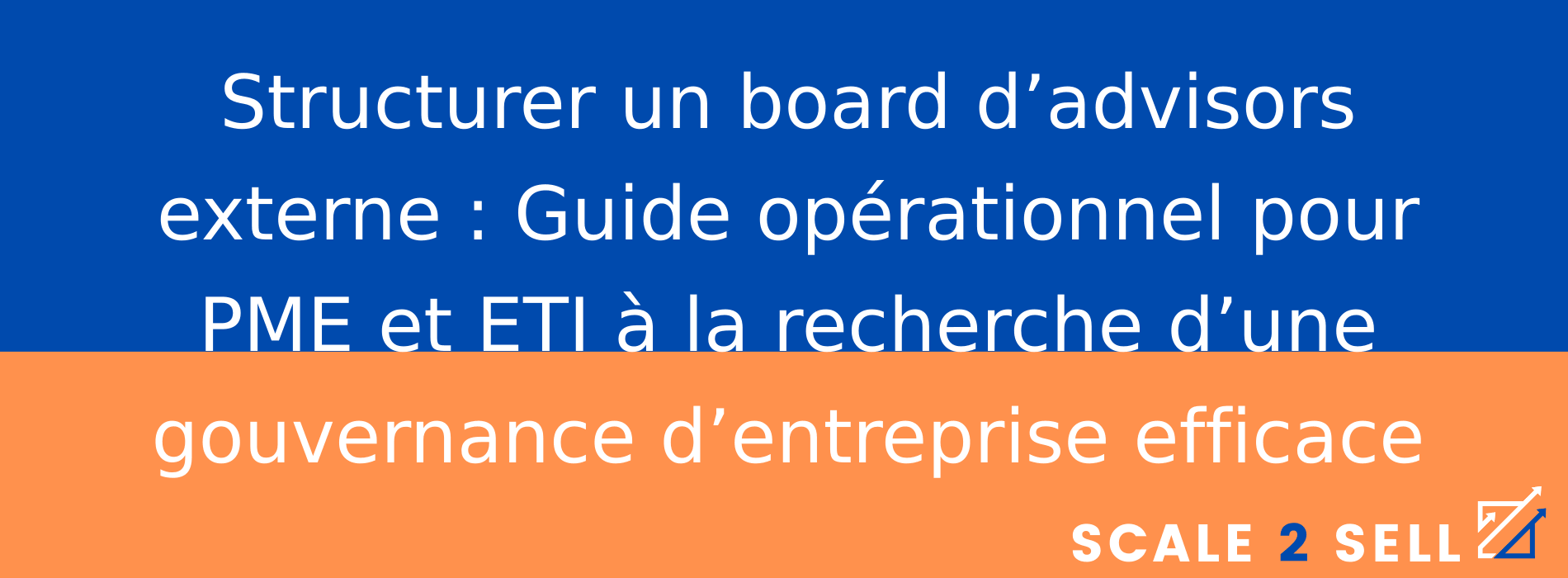 Structurer un board d’advisors externe : Guide opérationnel pour PME et ETI à la recherche d’une gouvernance d’entreprise efficace