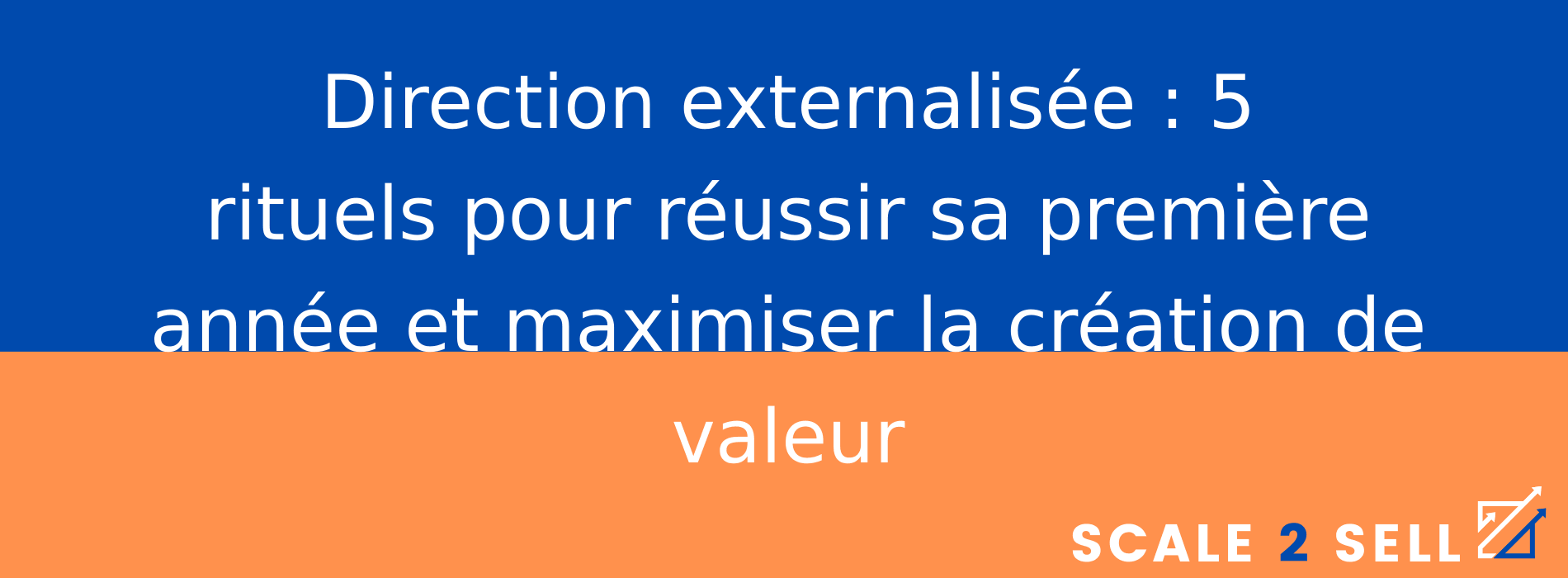Direction externalisée : 5 rituels pour réussir sa première année et maximiser la création de valeur