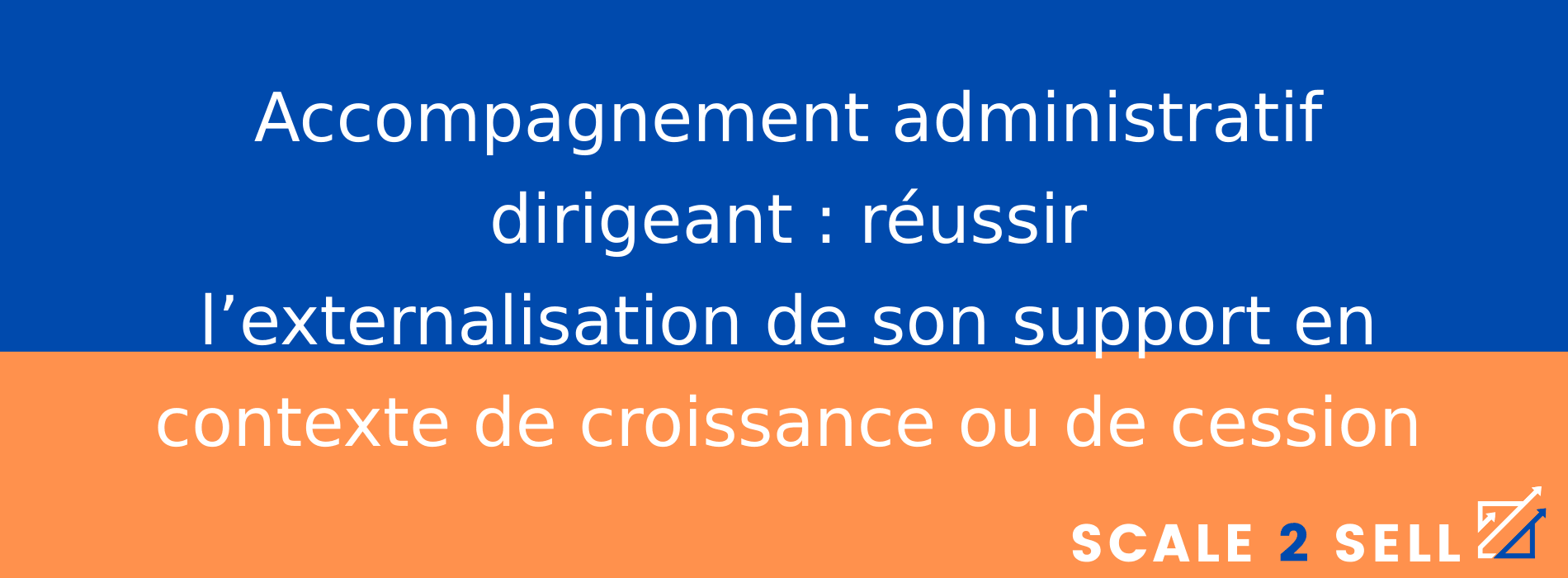 Accompagnement administratif dirigeant : réussir l’externalisation de son support en contexte de croissance ou de cession