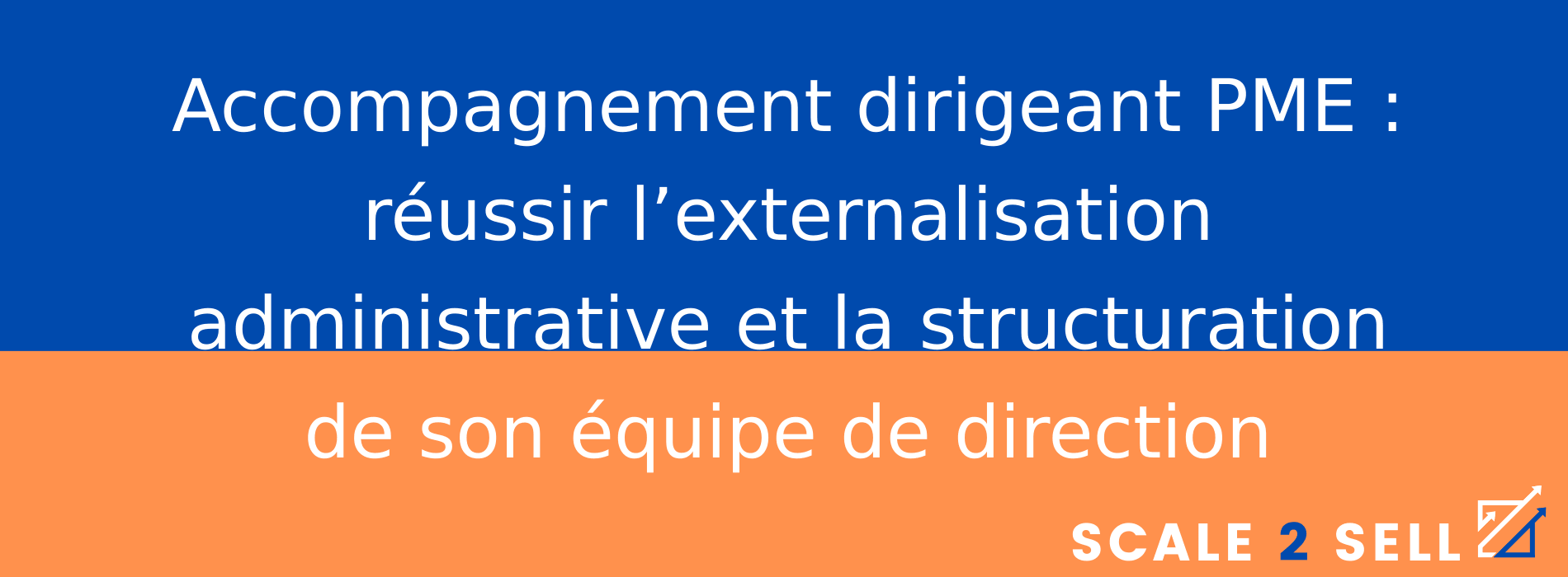 Accompagnement dirigeant PME : réussir l’externalisation administrative et la structuration de son équipe de direction