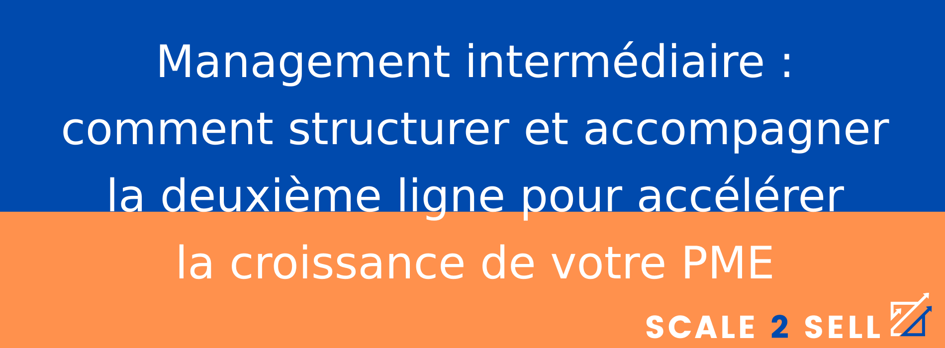 Management intermédiaire : comment structurer et accompagner la deuxième ligne pour accélérer la croissance de votre PME