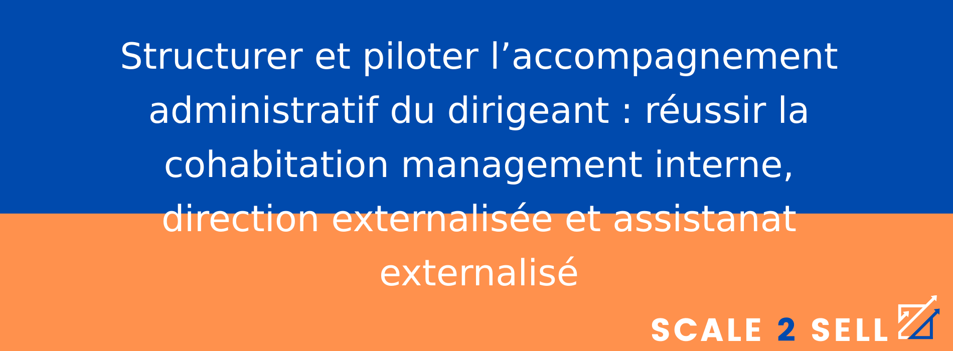 Structurer et piloter l’accompagnement administratif du dirigeant : réussir la cohabitation management interne, direction externalisée et assistanat externalisé