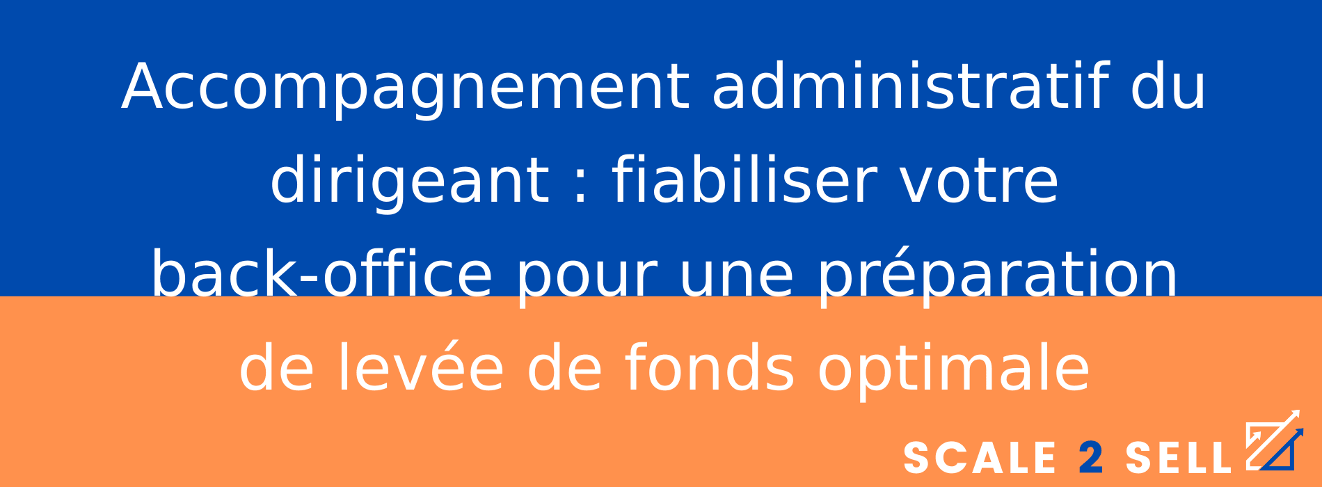 Accompagnement administratif du dirigeant : fiabiliser votre back-office pour une préparation de levée de fonds optimale