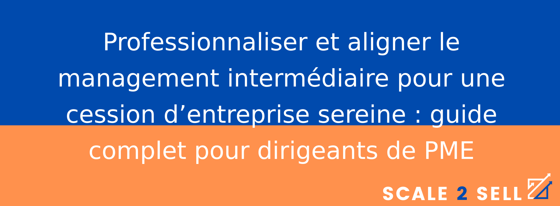 Professionnaliser et aligner le management intermédiaire pour une cession d’entreprise sereine : guide complet pour dirigeants de PME