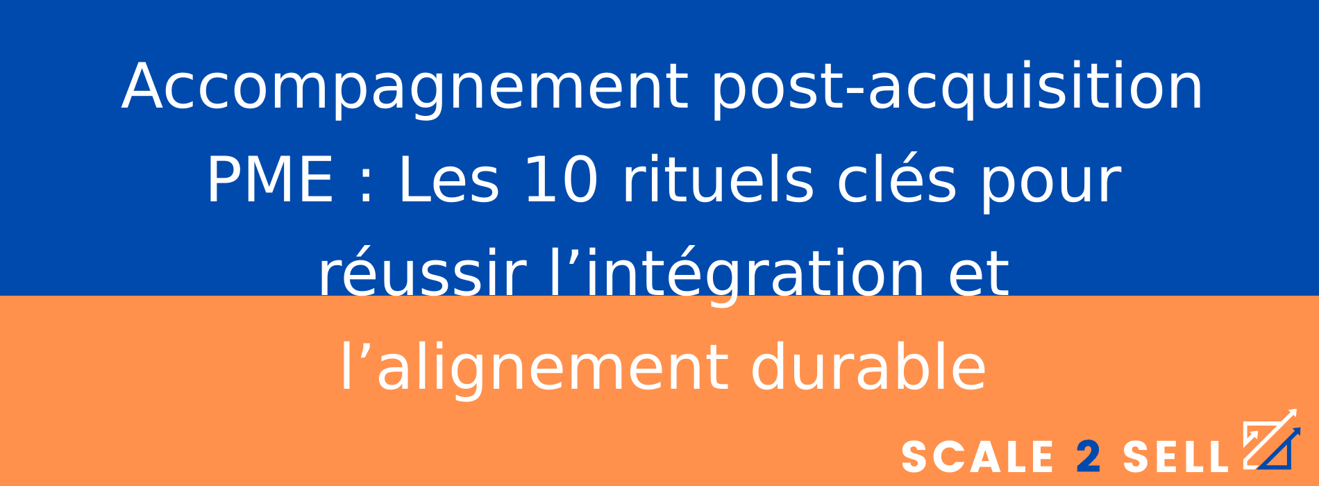 Accompagnement post-acquisition PME : Les 10 rituels clés pour réussir l’intégration et l’alignement durable