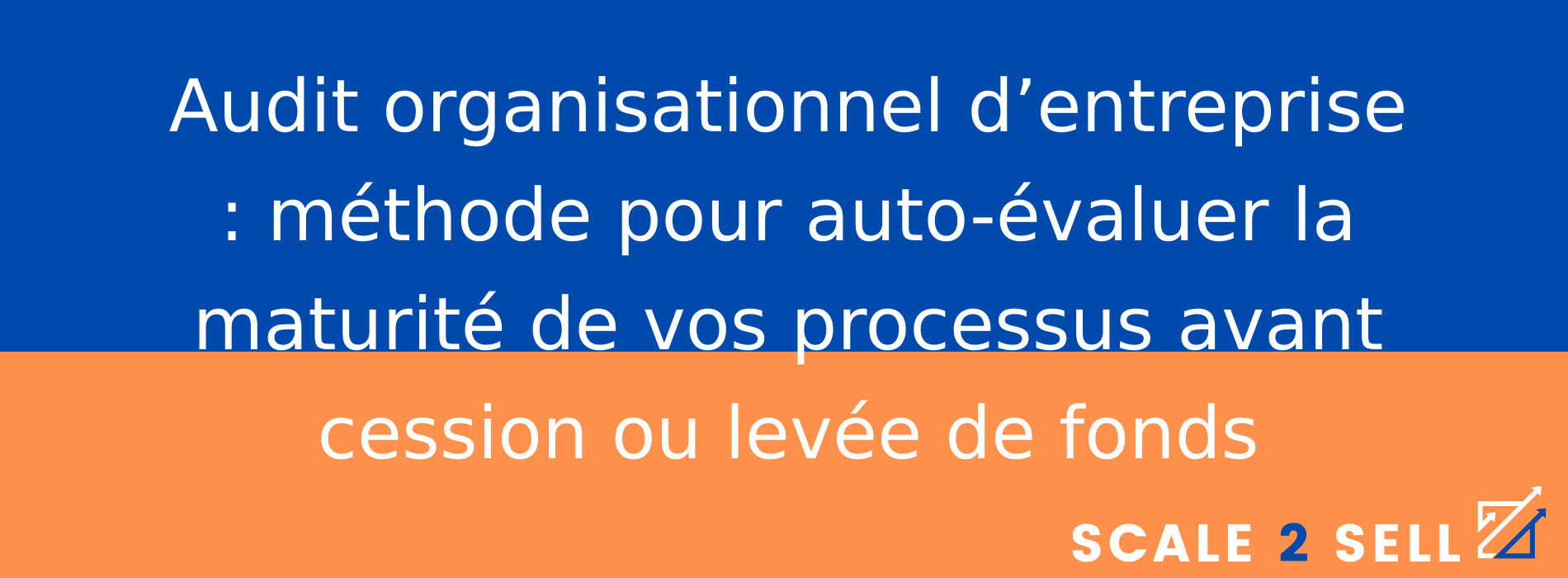 Audit organisationnel d’entreprise : méthode pour auto-évaluer la maturité de vos processus avant cession ou levée de fonds