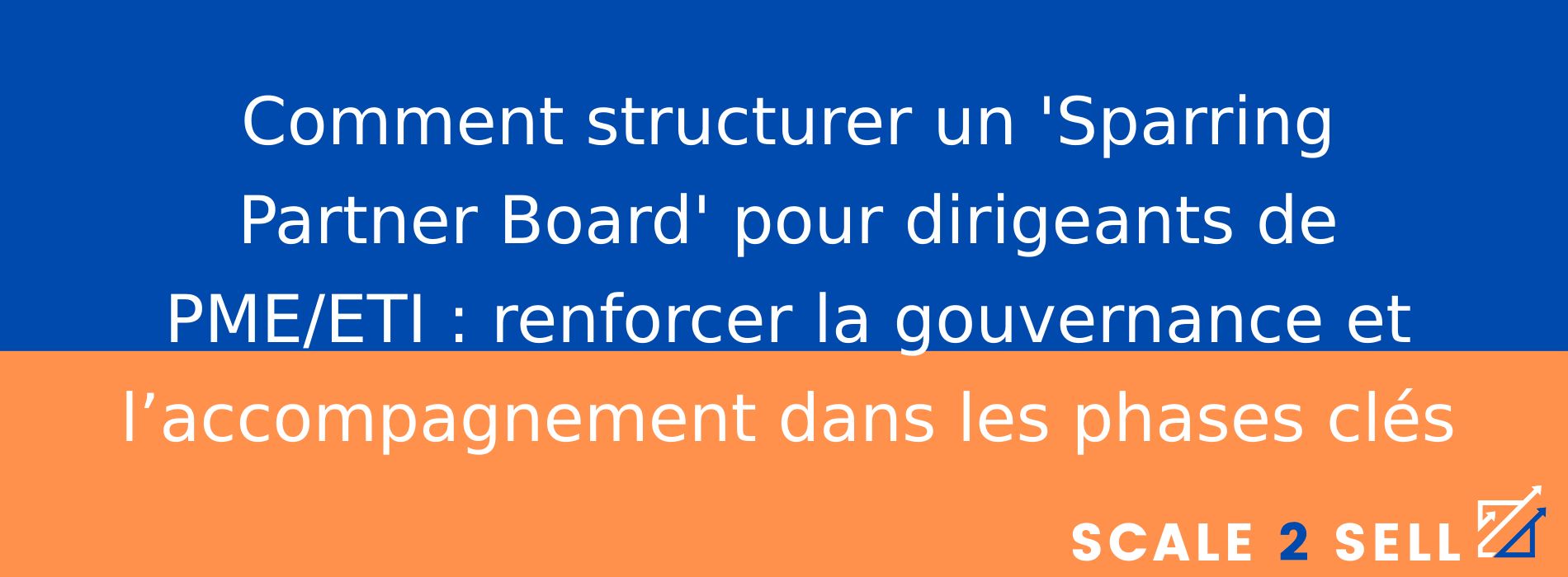 Comment structurer un 'Sparring Partner Board' pour dirigeants de PME/ETI : renforcer la gouvernance et l’accompagnement dans les phases clés
