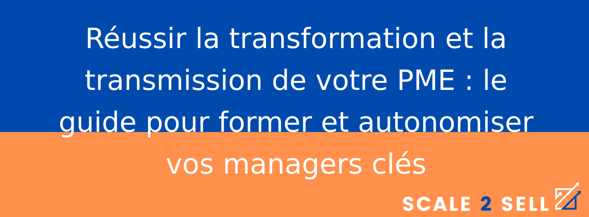 Réussir la transformation et la transmission de votre PME : le guide pour former et autonomiser vos managers clés