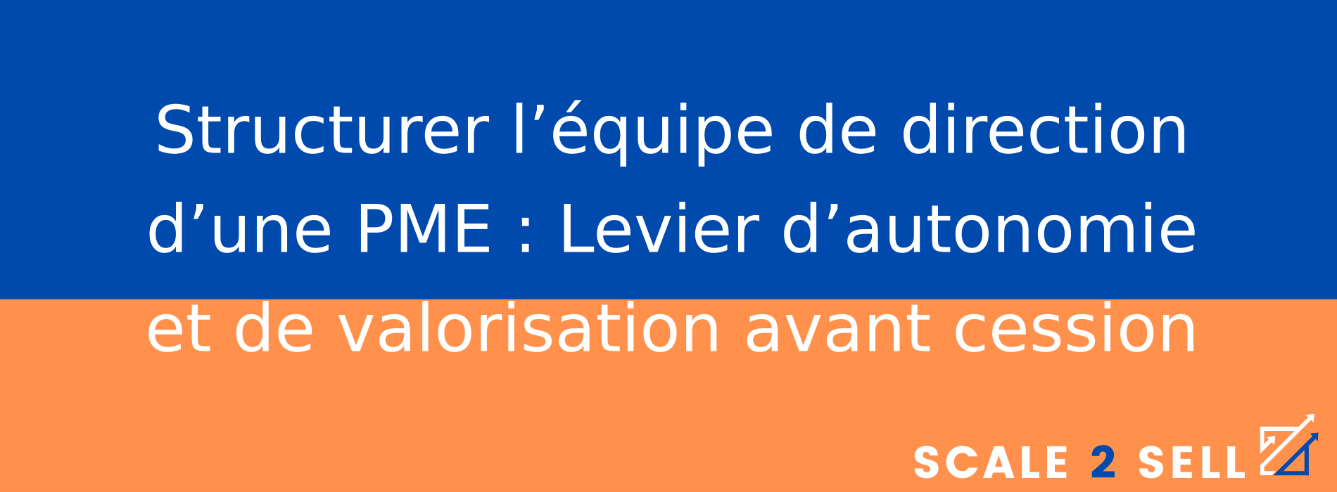 Structurer l’équipe de direction d’une PME : Levier d’autonomie et de valorisation avant cession