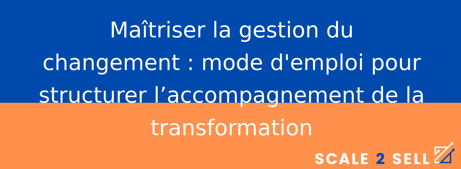 Maîtriser la gestion du changement : mode d'emploi pour structurer l’accompagnement de la transformation