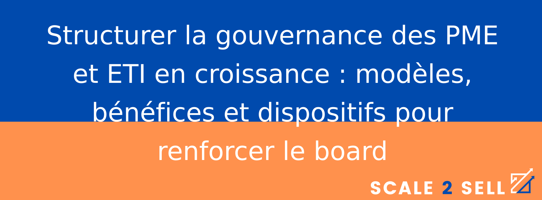 Structurer la gouvernance des PME et ETI en croissance : modèles, bénéfices et dispositifs pour renforcer le board