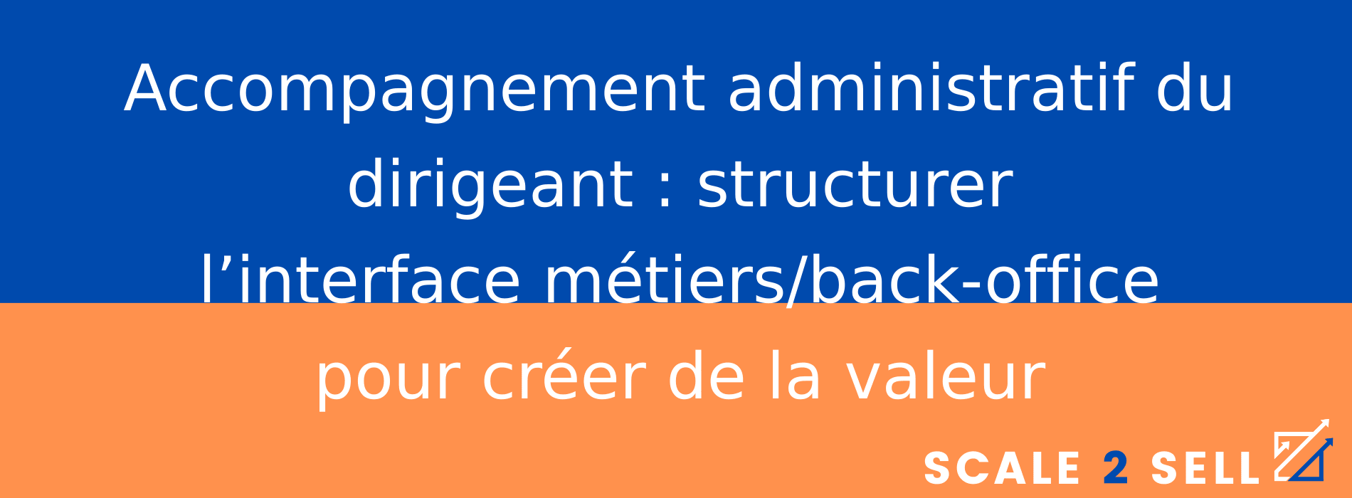 Accompagnement administratif du dirigeant : structurer l’interface métiers/back-office pour créer de la valeur