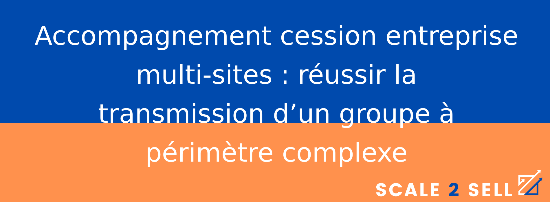 Accompagnement cession entreprise multi-sites : réussir la transmission d’un groupe à périmètre complexe