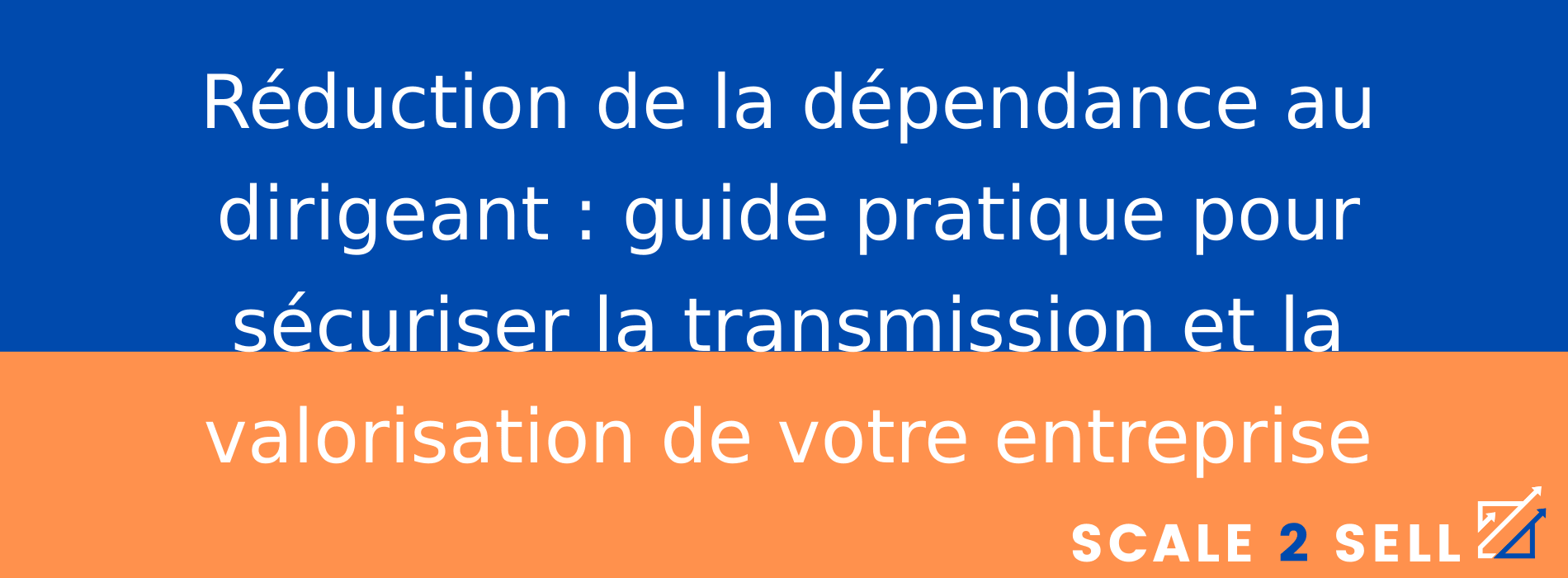 Réduction de la dépendance au dirigeant : guide pratique pour sécuriser la transmission et la valorisation de votre entreprise