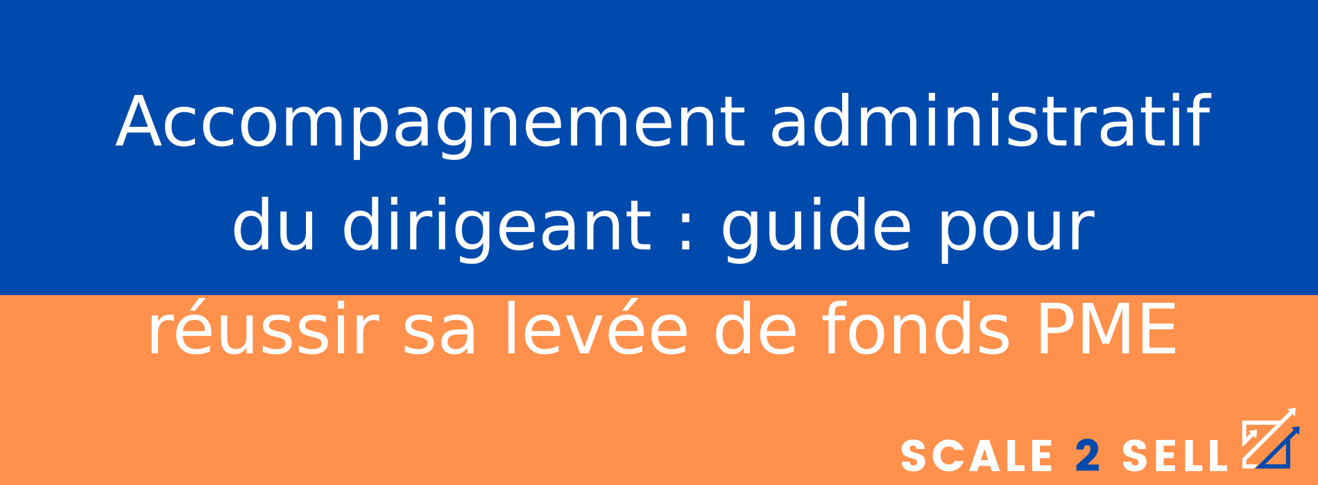Accompagnement administratif du dirigeant : guide pour réussir sa levée de fonds PME