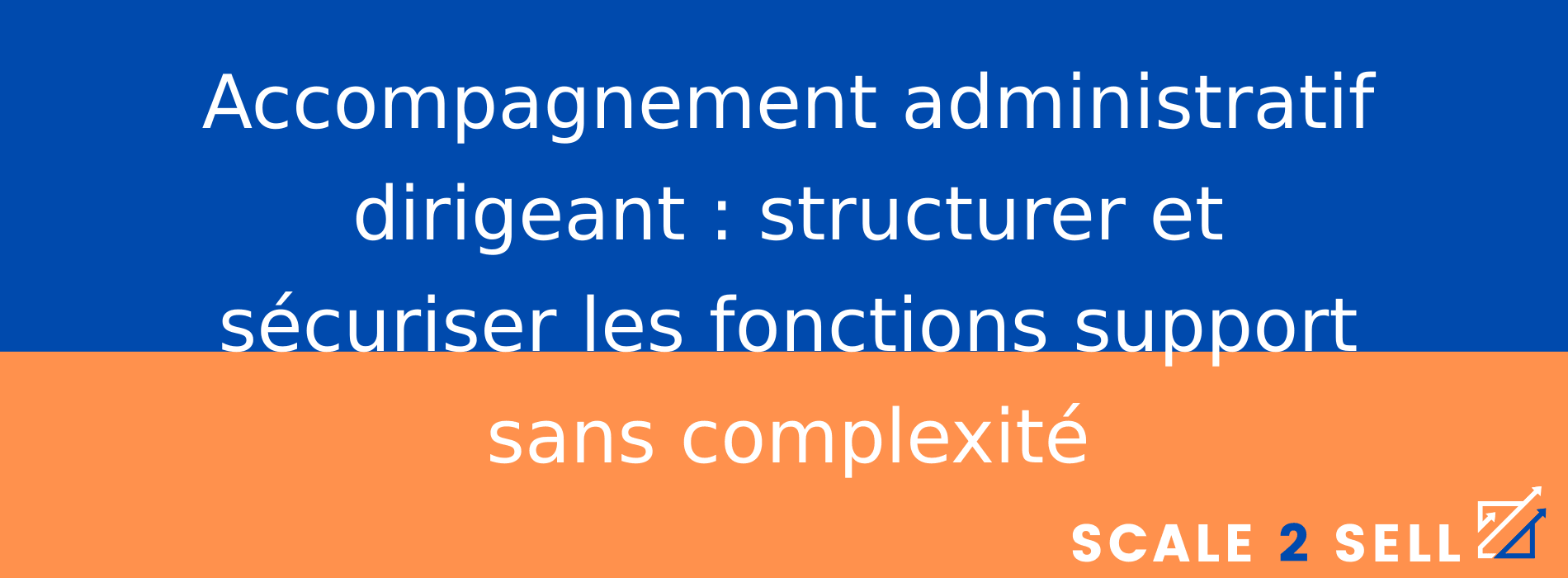 Accompagnement administratif dirigeant : structurer et sécuriser les fonctions support sans complexité