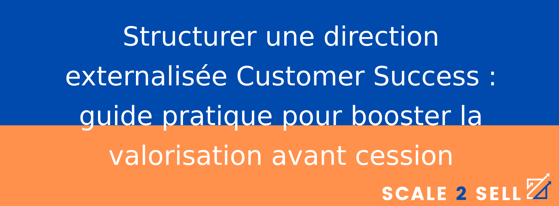 Structurer une direction externalisée Customer Success : guide pratique pour booster la valorisation avant cession