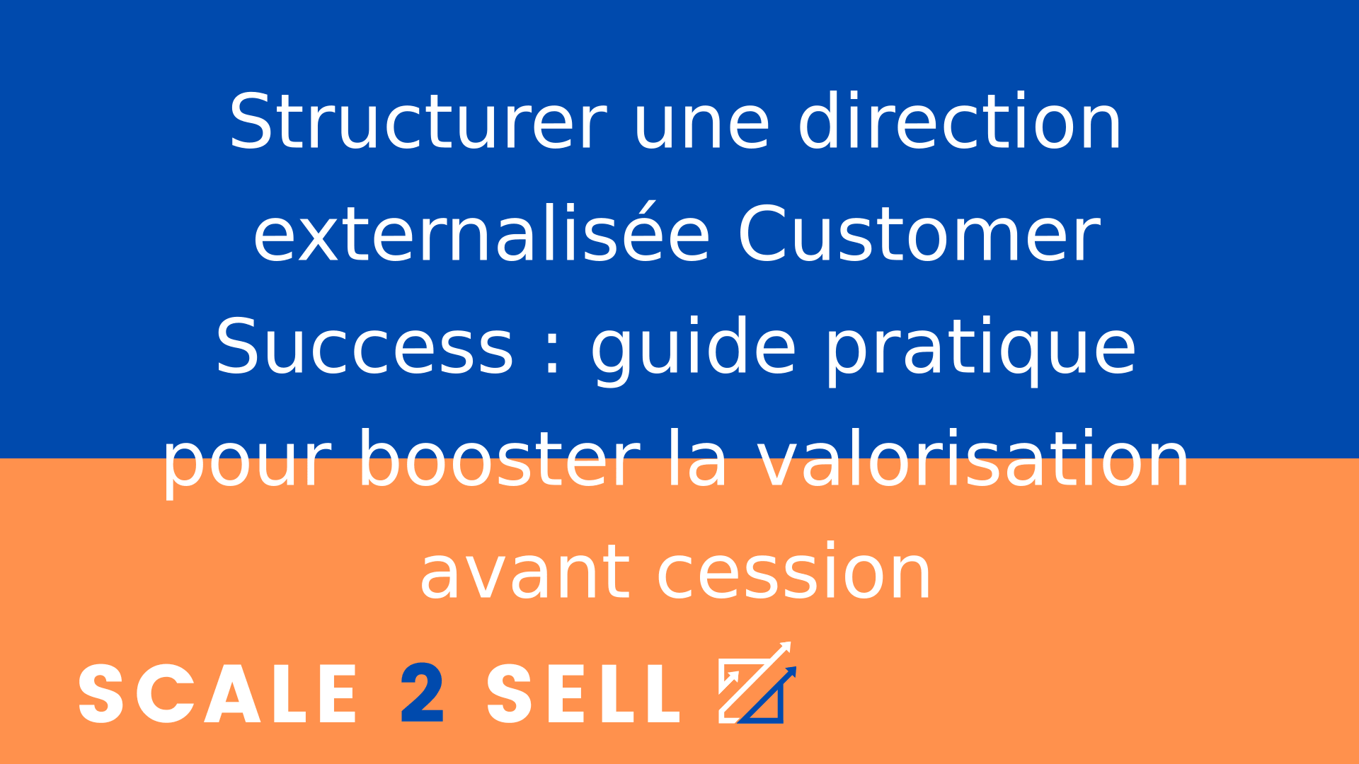 Structurer une direction externalisée Customer Success : guide pratique pour booster la valorisation avant cession