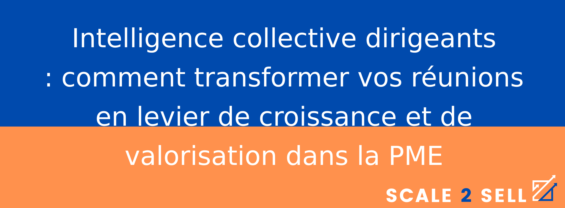 Intelligence collective dirigeants : comment transformer vos réunions en levier de croissance et de valorisation dans la PME