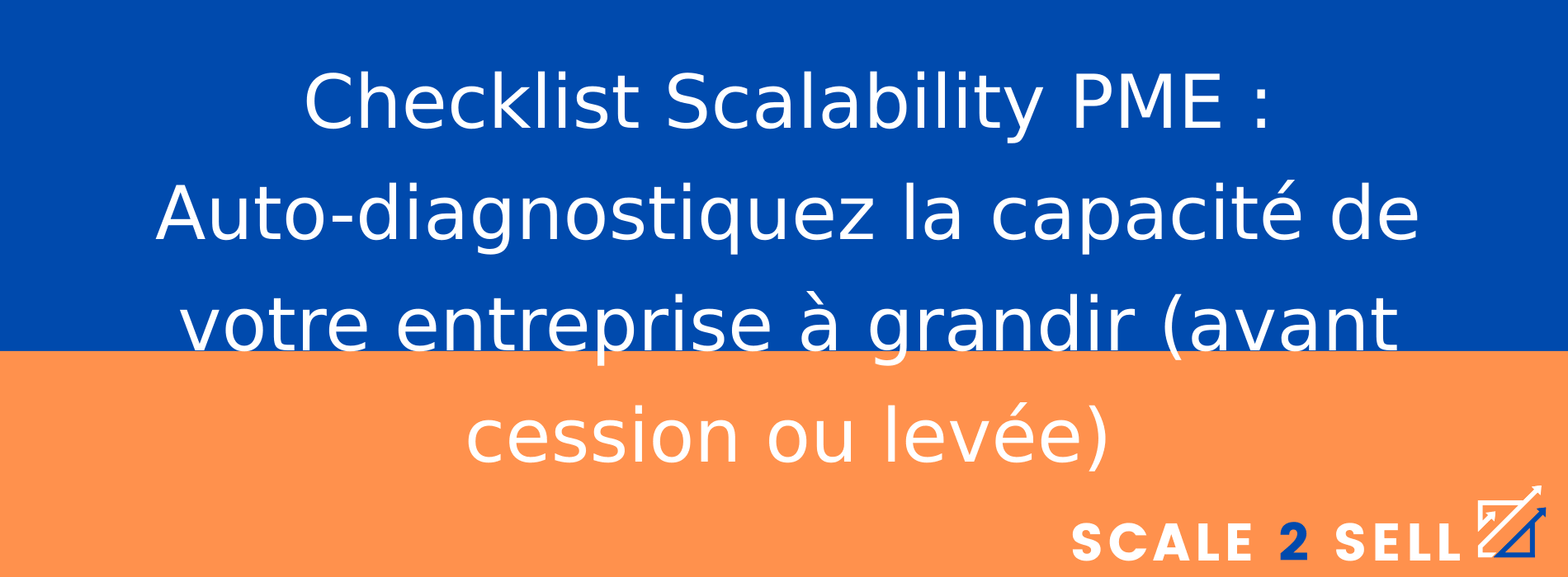 Checklist Scalability PME : Auto-diagnostiquez la capacité de votre entreprise à grandir (avant cession ou levée)