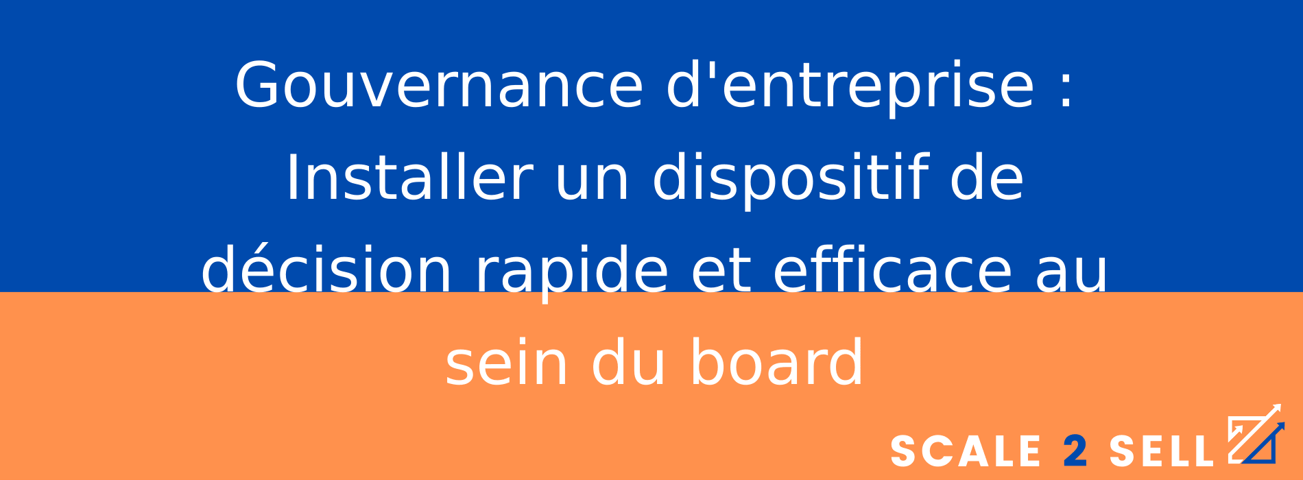 Gouvernance d'entreprise : Installer un dispositif de décision rapide et efficace au sein du board