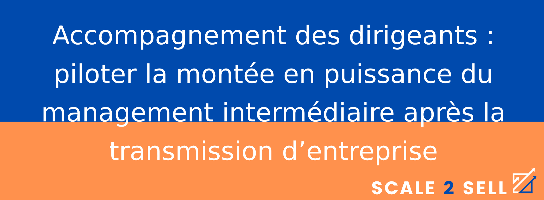 Accompagnement des dirigeants : piloter la montée en puissance du management intermédiaire après la transmission d’entreprise
