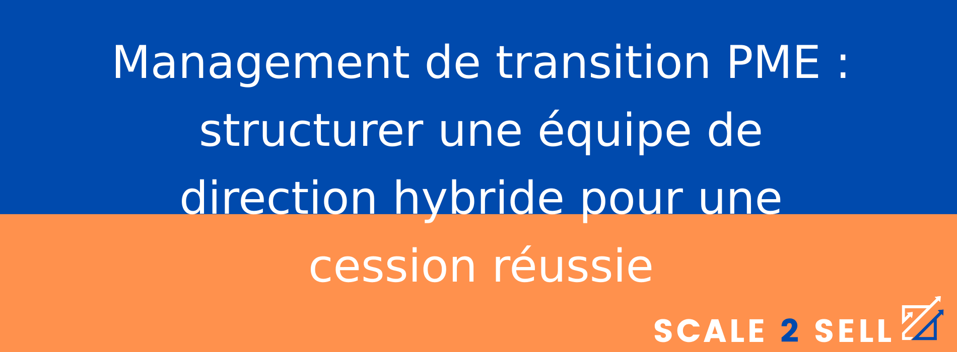 Management de transition PME : structurer une équipe de direction hybride pour une cession réussie