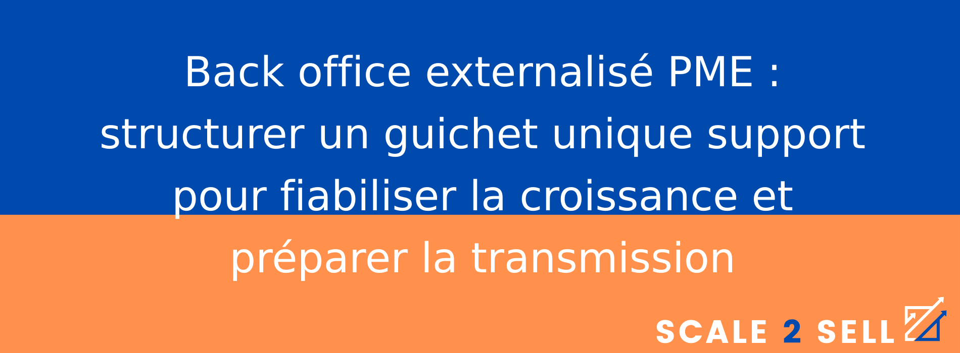 Back office externalisé PME : structurer un guichet unique support pour fiabiliser la croissance et préparer la transmission