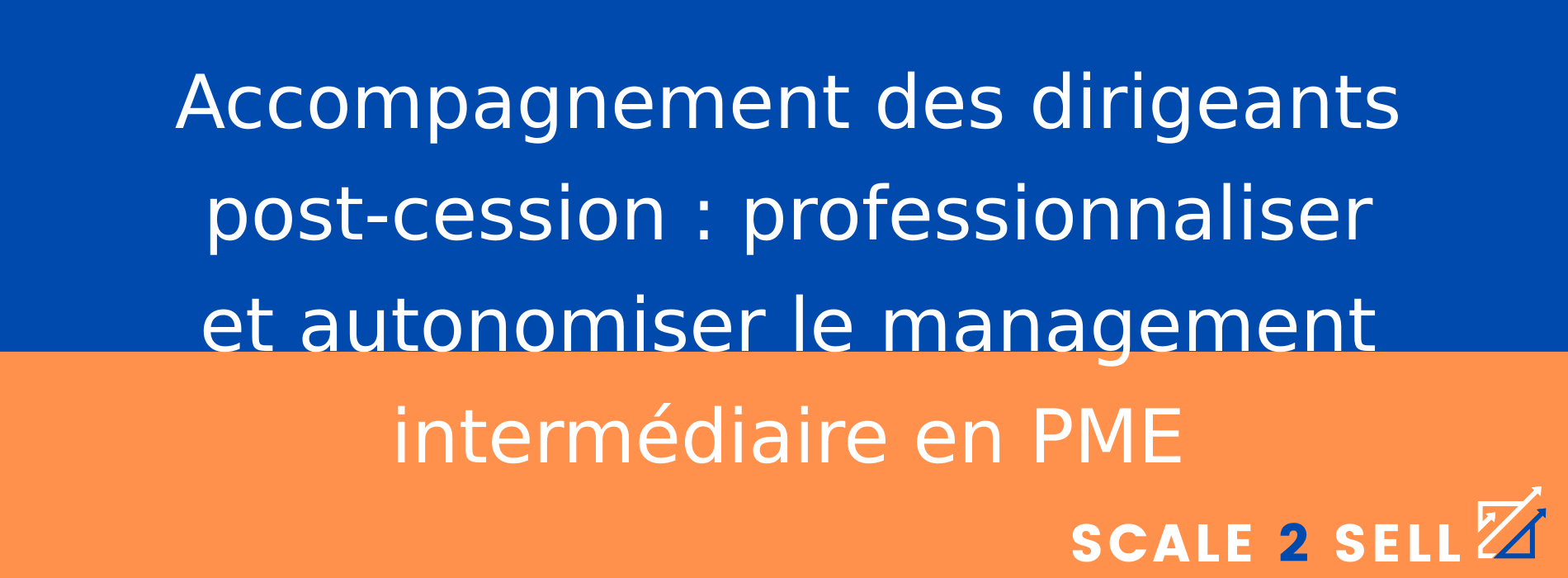 Accompagnement des dirigeants post-cession : professionnaliser et autonomiser le management intermédiaire en PME