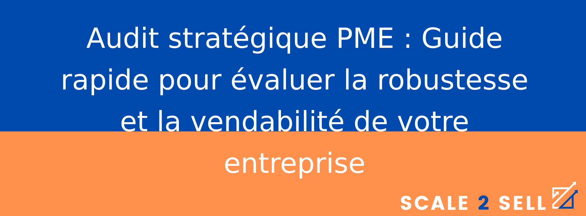 Audit stratégique PME : Guide rapide pour évaluer la robustesse et la vendabilité de votre entreprise