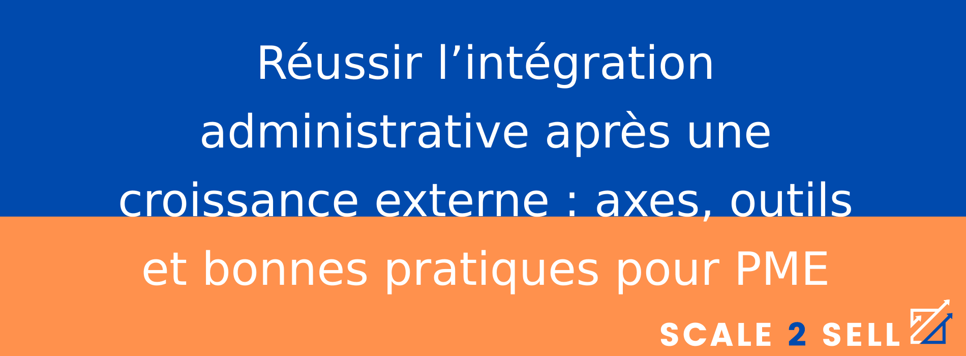 Réussir l’intégration administrative après une croissance externe : axes, outils et bonnes pratiques pour PME