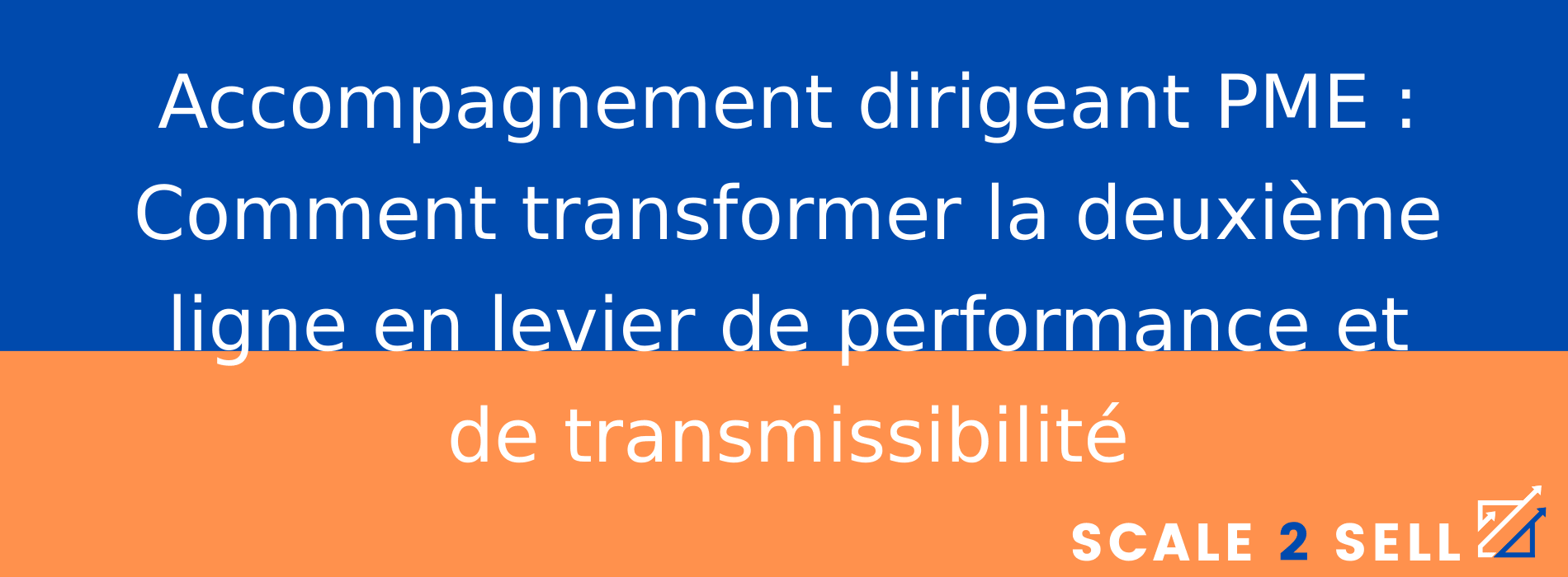 Accompagnement dirigeant PME : Comment transformer la deuxième ligne en levier de performance et de transmissibilité
