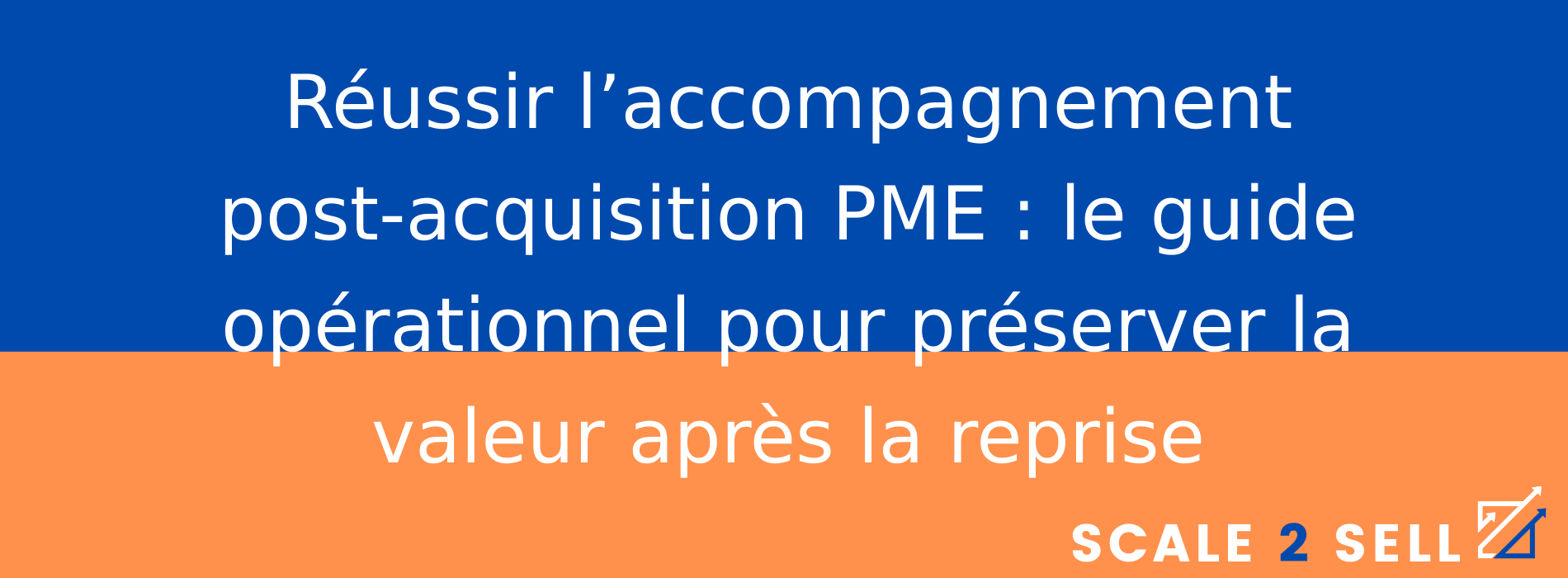 Réussir l’accompagnement post-acquisition PME : le guide opérationnel pour préserver la valeur après la reprise