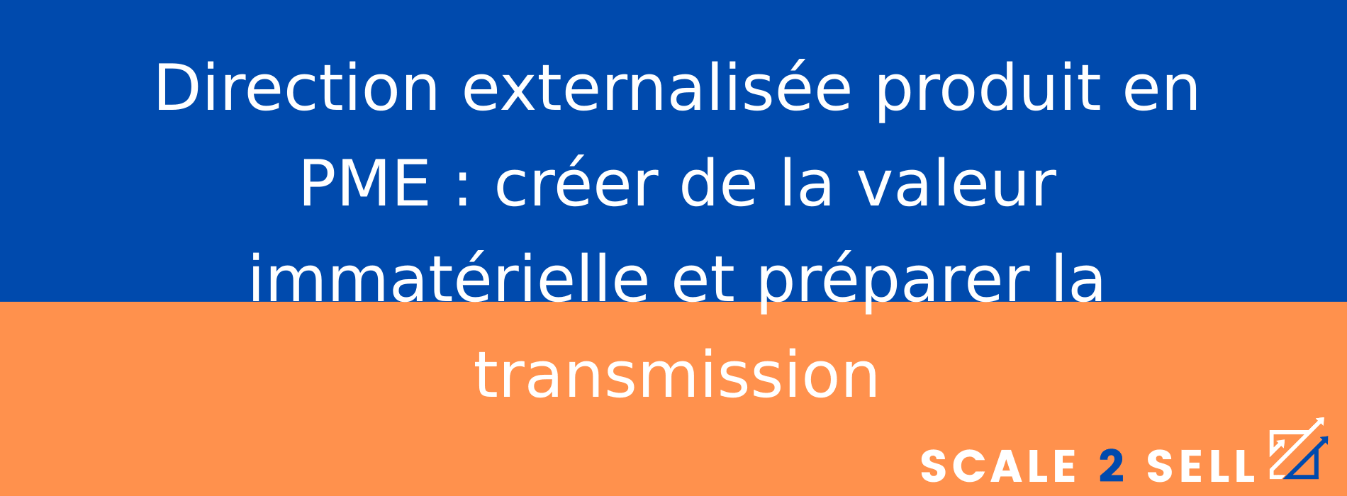 Direction externalisée produit en PME : créer de la valeur immatérielle et préparer la transmission